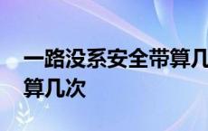 一路没系安全带算几次违章 一路没系安全带算几次 