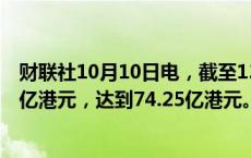 财联社10月10日电，截至13时10分，南向资金净买入超70亿港元，达到74.25亿港元。