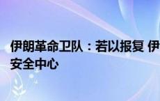 伊朗革命卫队：若以报复 伊朗将打击以数十个经济、军事及安全中心