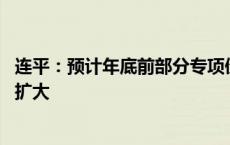 连平：预计年底前部分专项债额度将提前下达 使用范围可能扩大