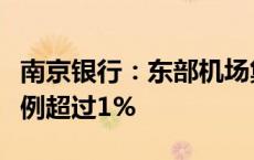 南京银行：东部机场集团投资有限公司持股比例超过1%