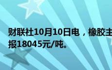 财联社10月10日电，橡胶主力合约触及跌停，跌幅6.02%，报18045元/吨。