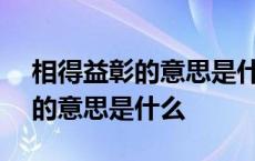 相得益彰的意思是什么(最佳答案) 相得益彰的意思是什么 