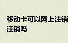 移动卡可以网上注销吗 天津 移动卡可以网上注销吗 