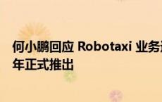 何小鹏回应 Robotaxi 业务进展：技术趋势明确计划 2026 年正式推出