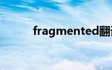 fragmented翻译 fragmented 