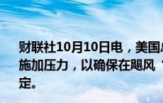 财联社10月10日电，美国总统拜登表示，政府将继续对企业施加压力，以确保在飓风“米尔顿”存在期间价格能保持稳定。