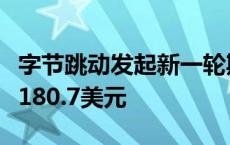 字节跳动发起新一轮期权回购：在职员工每股180.7美元