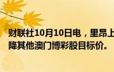 财联社10月10日电，里昂上调金沙中国目标价至25.8港元，降其他澳门博彩股目标价。