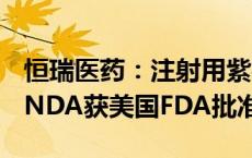 恒瑞医药：注射用紫杉醇（白蛋白结合型）ANDA获美国FDA批准