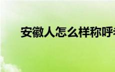 安徽人怎么样称呼老婆 安徽人怎么样 