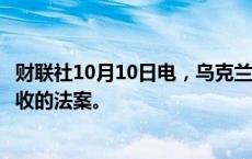 财联社10月10日电，乌克兰最高拉达（议会）通过了增加税收的法案。