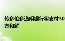 传多伦多道明银行将支付30亿美元罚款与美国监管机构及检方和解