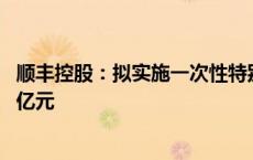 顺丰控股：拟实施一次性特别现金分红 预计分红总额约48.0亿元