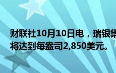 财联社10月10日电，瑞银集团预测到2025年中期黄金价格将达到每盎司2,850美元。