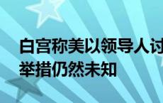 白宫称美以领导人讨论伊朗的袭击行动 回应举措仍然未知