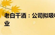 老白干酒：公司拟吸收合并全资子公司丰联酒业