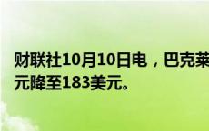 财联社10月10日电，巴克莱银行将百事可乐目标价从186美元降至183美元。