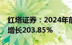 红塔证券：2024年前三季度净利润预计同比增长203.85%