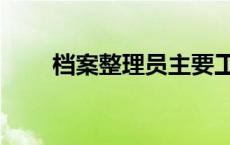 档案整理员主要工作内容 档案整理 