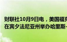 财联社10月9日电，美国福克斯新闻提议于10月24日或27日在宾夕法尼亚州举办哈里斯-特朗普大选辩论。