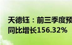 天德钰：前三季度预计实现净利润1.92亿元 同比增长156.32%