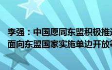 李强：中国愿同东盟积极推进铁路、港口等基建合作 愿探讨面向东盟国家实施单边开放等举措