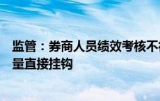 监管：券商人员绩效考核不得简单与新开户数量、客户交易量直接挂钩