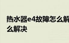 热水器e4故障怎么解决方法 热水器e4故障怎么解决 