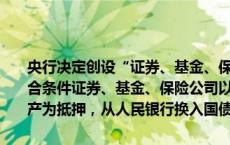 央行决定创设“证券、基金、保险公司互换便利（SFISF）”，支持符合条件证券、基金、保险公司以债券、股票ETF、沪深300成分股等资产为抵押，从人民银行换入国债