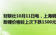 财联社10月11日电，上海钢联发布数据显示，今日电池级碳酸锂价格较上次下跌1500元，均价报7.6万元/吨。