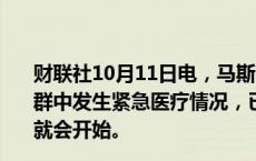 财联社10月11日电，马斯克发推文称，Robotaxi发布会人群中发生紧急医疗情况，已经对其进行了照顾。发布会很快就会开始。