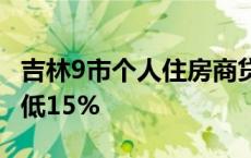 吉林9市个人住房商贷不区分首套二套 首付最低15%