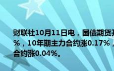 财联社10月11日电，国债期货开盘集体上涨，30年期主力合约涨0.47%，10年期主力合约涨0.17%，5年期主力合约涨0.17%，2年期主力合约涨0.04%。