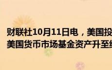 财联社10月11日电，美国投资公司协会（ICI）的数据显示，美国货币市场基金资产升至纪录高位6.47万亿美元。