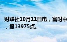 财联社10月11日电，富时中国A50指数期货夜盘收涨0.66%，报13975点。