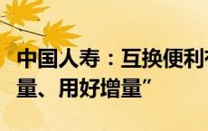 中国人寿：互换便利有利于保险资金“盘活存量、用好增量”