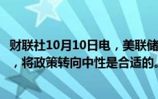 财联社10月10日电，美联储威廉姆斯表示，随着时间的推移，将政策转向中性是合适的。