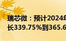 瑞芯微：预计2024年前三季度净利润同比增长339.75%到365.62%