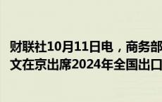 财联社10月11日电，商务部国际贸易谈判代表兼副部长王受文在京出席2024年全国出口管制工作会议并讲话。