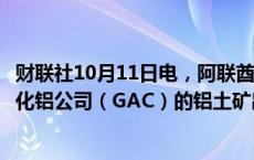 财联社10月11日电，阿联酋环球铝业表示，子公司几内亚氧化铝公司（GAC）的铝土矿出口目前已被海关暂停。