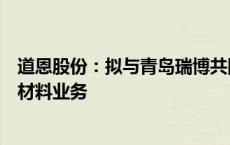 道恩股份：拟与青岛瑞博共同设立公司从事PCR塑料再循环材料业务