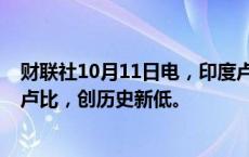 财联社10月11日电，印度卢比兑美元跌破1美元兑83.9850卢比，创历史新低。