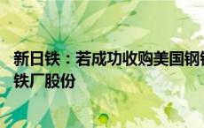 新日铁：若成功收购美国钢铁 将出售与安赛乐米塔尔合资钢铁厂股份