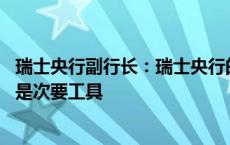 瑞士央行副行长：瑞士央行的主要工具是政策利率 外汇干预是次要工具