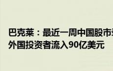 巴克莱：最近一周中国股市录得390亿美元创纪录资金流入 外国投资者流入90亿美元