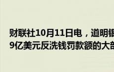 财联社10月11日电，道明银行称，公司的准备金可覆盖30.9亿美元反洗钱罚款额的大部分。