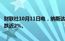 财联社10月11日电，纳斯达克中国金龙指数转涨，此前一度跌近2%。