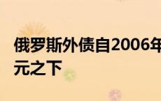 俄罗斯外债自2006年以来首次降至3000亿美元之下