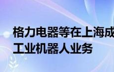 格力电器等在上海成立汽车科技公司 含多项工业机器人业务